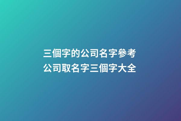三個字的公司名字參考 公司取名字三個字大全